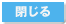 閉じる
